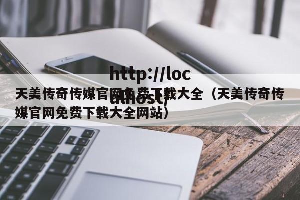 天美传奇传媒官网免费下载大全（天美传奇传媒官网免费下载大全网站）