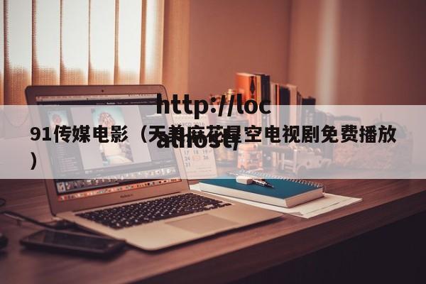 91传媒电影（天美麻花星空电视剧免费播放）