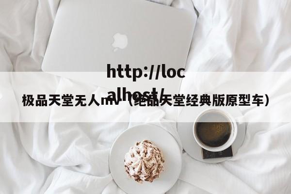 极品天堂无人mv（绝品天堂经典版原型车）