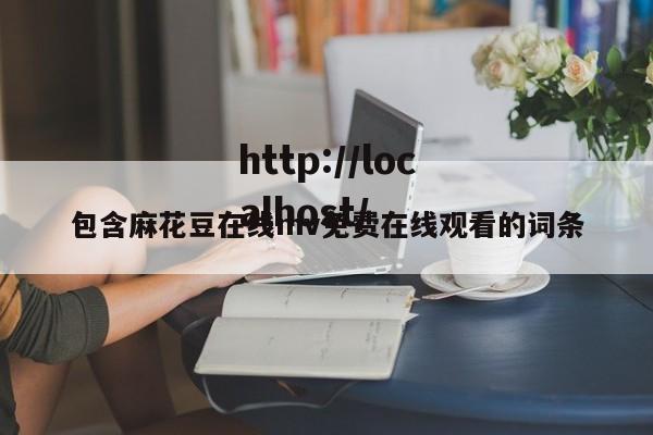 包含麻花豆在线mv免费在线观看的词条