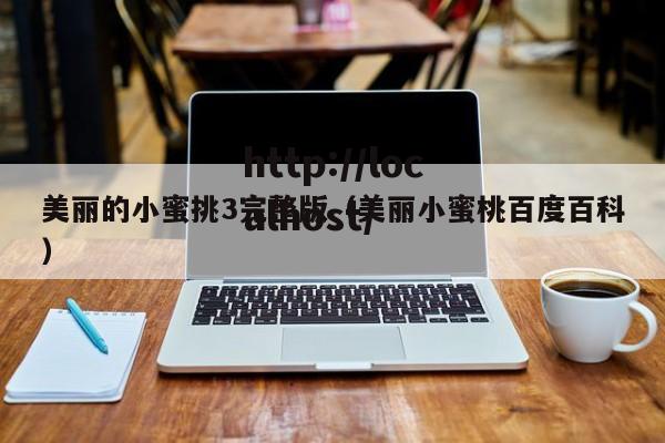 美丽的小蜜挑3完整版(美丽小蜜桃百度百科)